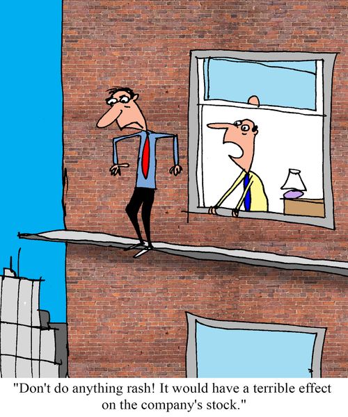 "Don't do anything rash! It would have a terrible effect on the company's stock."