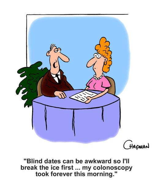 "Blind dates can be awkward so I'll break the ice first. . . my colonoscopy took forever this morning."