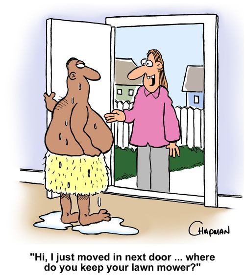 "Hi, I just moved in next door. . . where do you keep your lawn mower?"