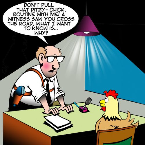 "Don't pull that ditzy-chick, routine with me! A witness saw you cross the road, what I want to know is. . . why?"