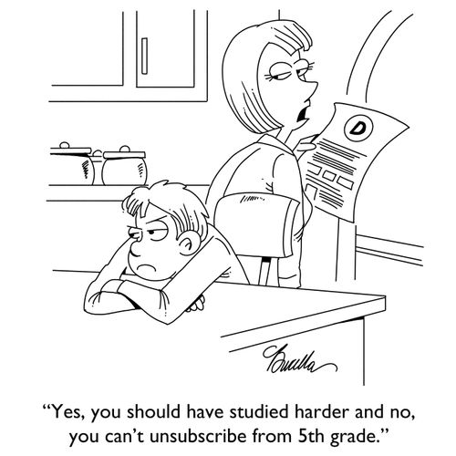"Yes, you should have studied harder and no, you can't unsubscribe from 5th grade."