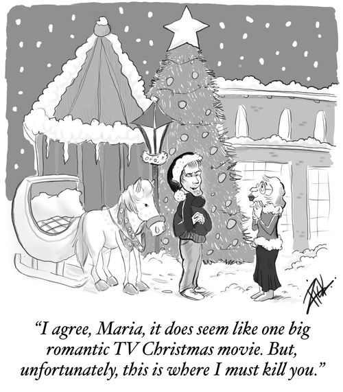 "I agree, Maria, it does seem like one big romantic TV Christmas movie. But, unfortunately, this is where I must kill you."