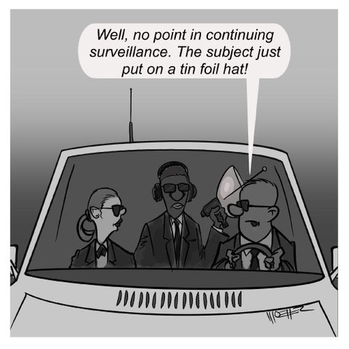 "Well, no point in continuing surveillance. The subject just put on a tin foil hat!"