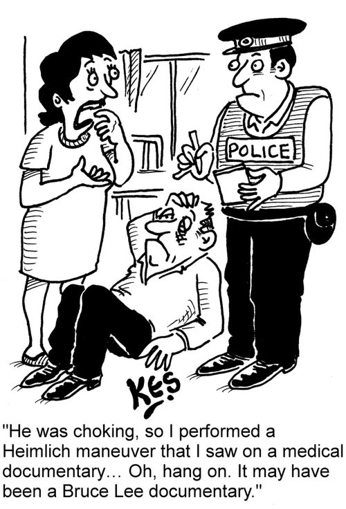 "He was choking, so I performed a Heimlich maneuver that I saw on a medical documentary. . . Oh, hang on. It may have been a Bruce Lee documentary."