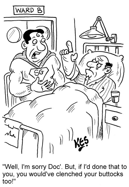 "Well, I'm sorry Doc'. But, if I'd done that to you, you would've clenched your buttocks too!"