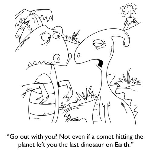 "Go out with you? Not even if a comet hitting the planet left you the last dinosaur on Earth."