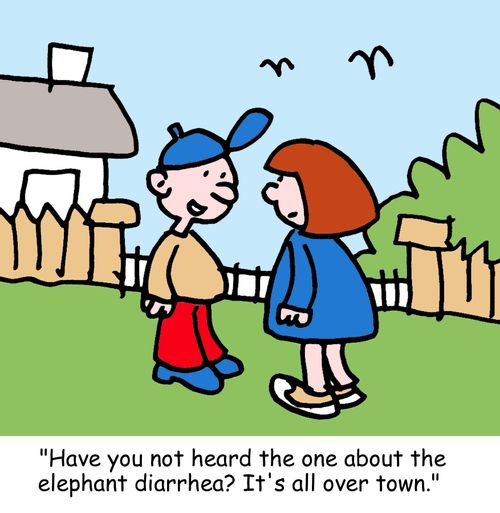 "Have you not heard the one about the elephant diarrhea? It's all over town."