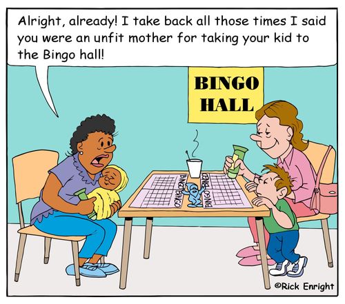 "Alright, already! I take back all those times I said you were an unfit mother for taking your kid to the Bingo hall!"