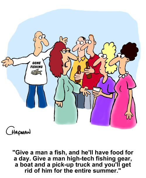 "Give a man a fish, and he'll have food for a day. Give a man high-tech fishing gear, a boat and a pick-up truck and you'll get rid of him for the entire summer."