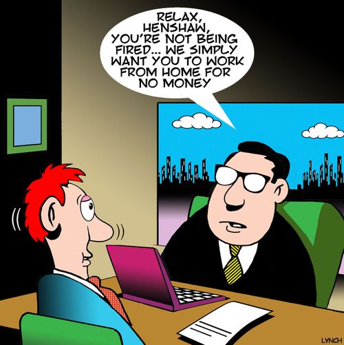 "Relax, Henshaw, you're not being fired. . . We simply want you to work from home for no money."