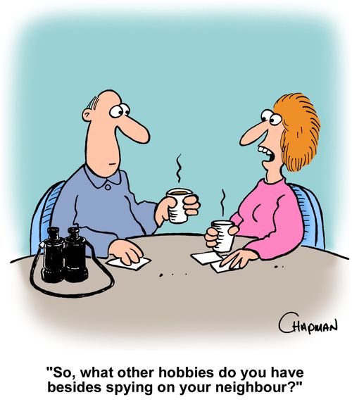 "So, what other hobbies do you have besides spying on your neighbour?"