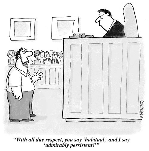 "With all due respect, you say, 'habitual,' I say 'admirably persistent!'"