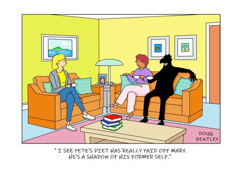 "I see Pete's diet has really paid off, Mary. He's a shadow of his former self."