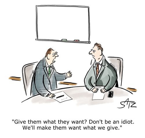 "Give them what they want? Don't be an idiot. We'll make them want what we give."