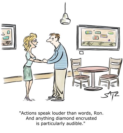 "Actions speak louder than words, Ron. And anything diamond encrusted is particularly audible."