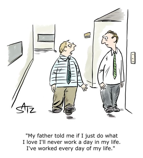 "My father told me if I just do what I love I'll never work a day in my life. I've worked every day of my life."