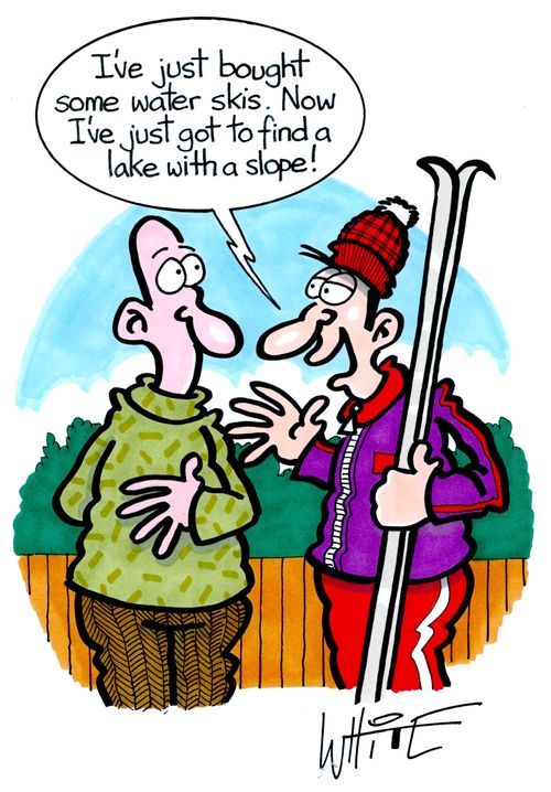 "I've just bought some water skis. Now I've just got to find a lake with a slope!"