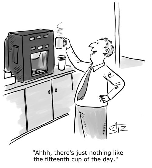 "Ahhh, there's nothing like the fifteenth cup of the day." 