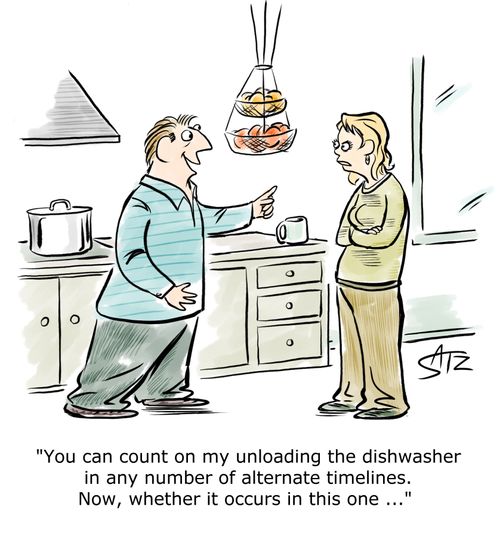 "You can count on my unloading the dishwasher in any number of alternate timelines. Now whether it occurs in this one..."