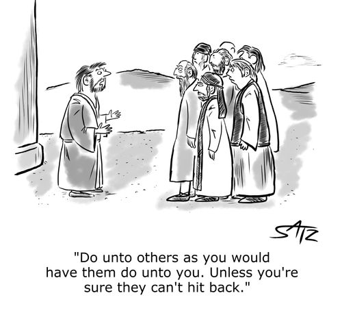 "Do unto others as you would have them do unto you. Unless you're sure they can't hit back."