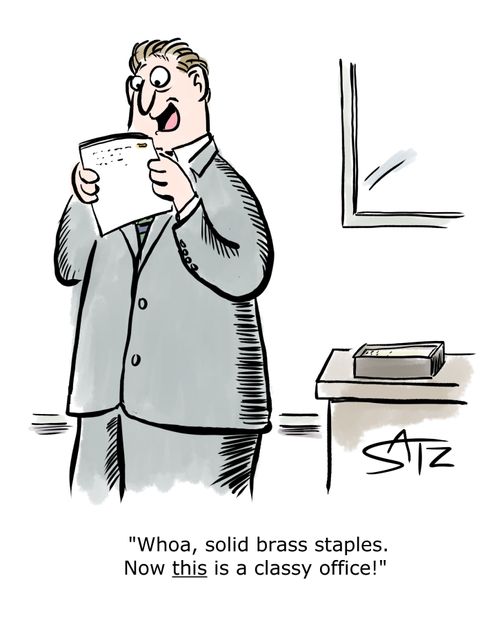 "Whoa, solid brass staples. Now this is a classy office!"