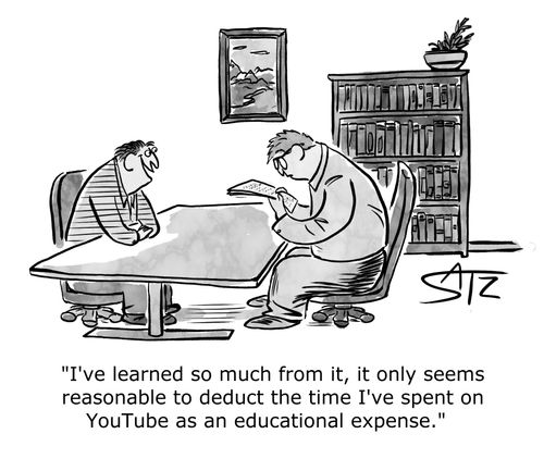 "I've learned so much from it, it only seems reasonable to deduct the time I've spent on YouTube as an educational expense."