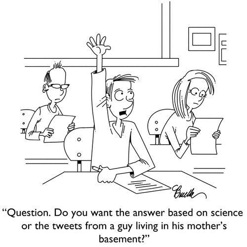 "Question. Do you want the answer based on science or the tweets from a guy living in his mother's basement?"