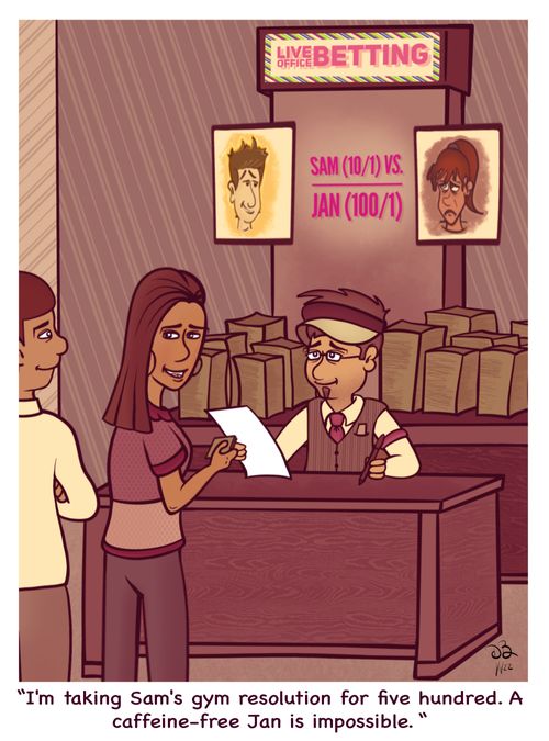 "I'm taking Sam's gym resolution for five hundred. A caffeine-free Jan is impossible."