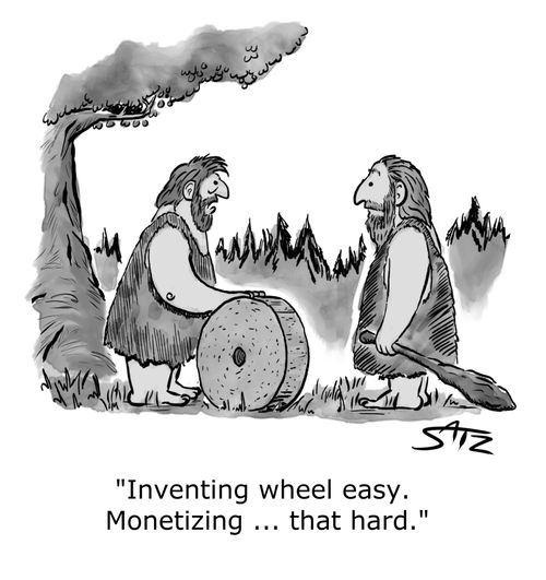 "Inventing wheel easy. Monetizing. . . that hard."