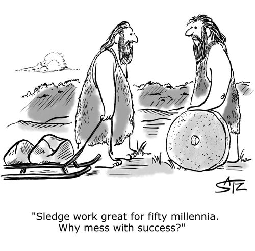 "Sledge work great for fifty millennia. Why mess with success?"