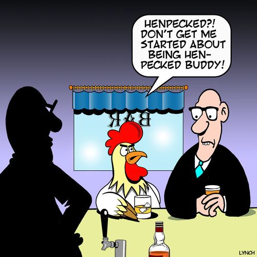 "Henpecked?! Don't get me started about being hen-pecked buddy!"