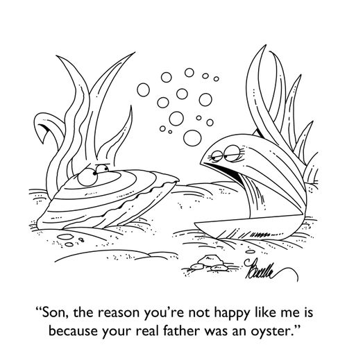 "Son, the reason you're not happy like me is because your real father was an oyster.'