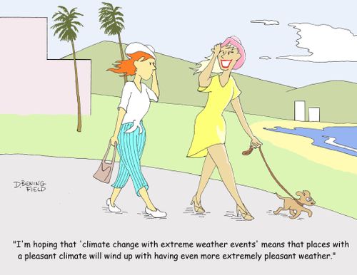 "I'm hoping that 'climate change with extreme weather events' means that places with a pleasant climate will wind up with having even more extremely pleasant weather."