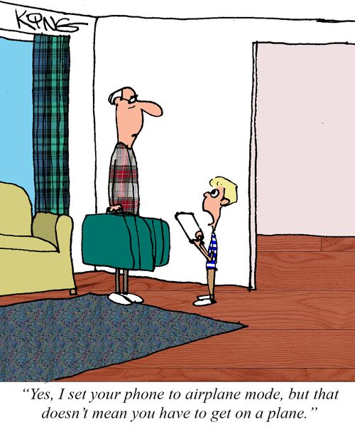 "Yes, I set your phone to airplane mode, but that doesn't mean you have to get on a plane."