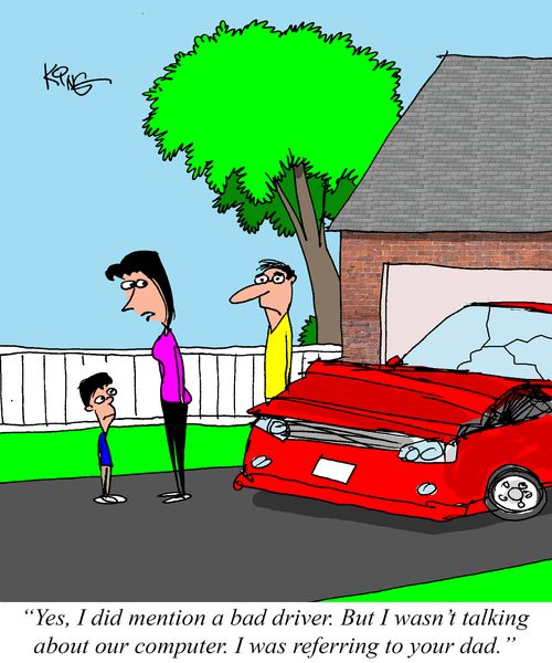 "Yes, I did mention a bad driver. But I wasn't taking about our computer. I was referring to your dad."