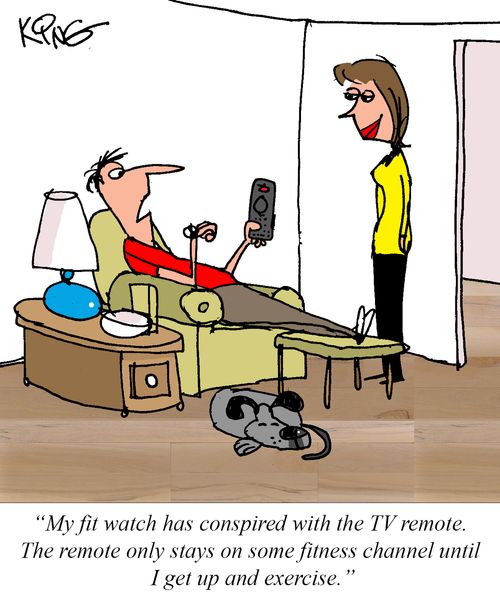 "My fit watch has conspired with the TV remote. The remote only stays on some fitness channel until I get up and exercise."