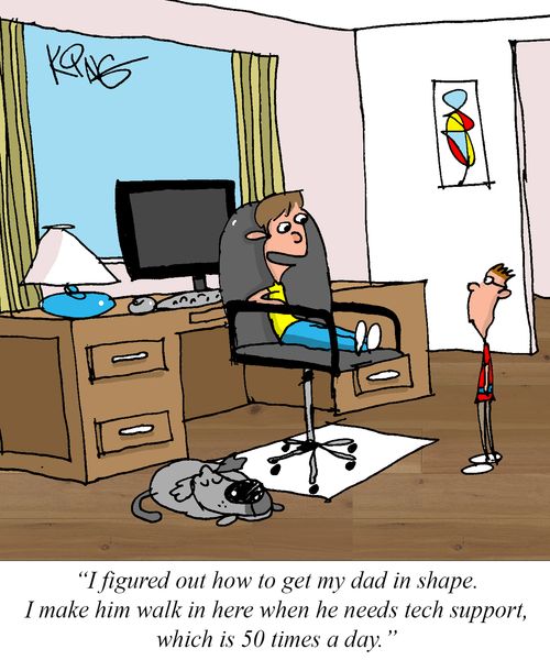"I figured out how to get my dad in shape. I make him walk in here when he needs tech support, which is 50 times a day."