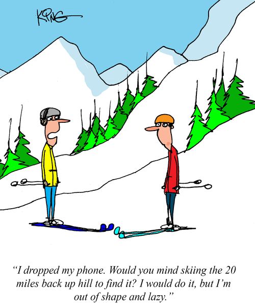 "I dropped my phone. Would you mind skiing the 20 miles back up hill to find it? I would do it, but I'm out of shape and lazy."