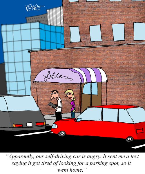 "Apparently, our self-driving car is angry. It sent me a text saying it got tired of looking for a parking spot, so it went home."