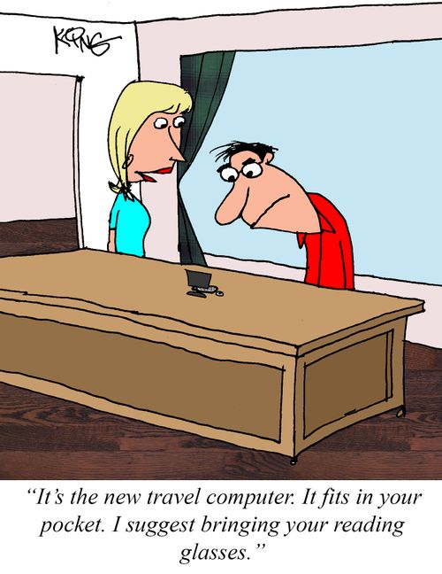 "It's a new travel computer. It fits in your pocket. I suggest bringing your reading glasses."