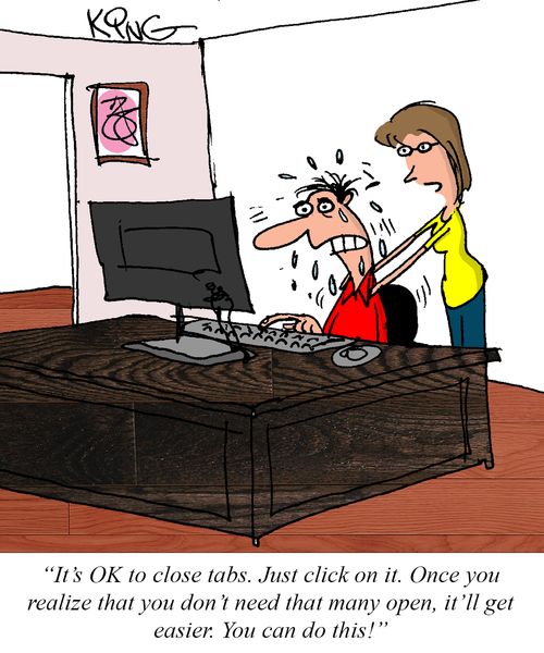 "It's OK to close tabs. Just click on it. Once you realize that you don't need that many open, it'll get easier. You can do this!"