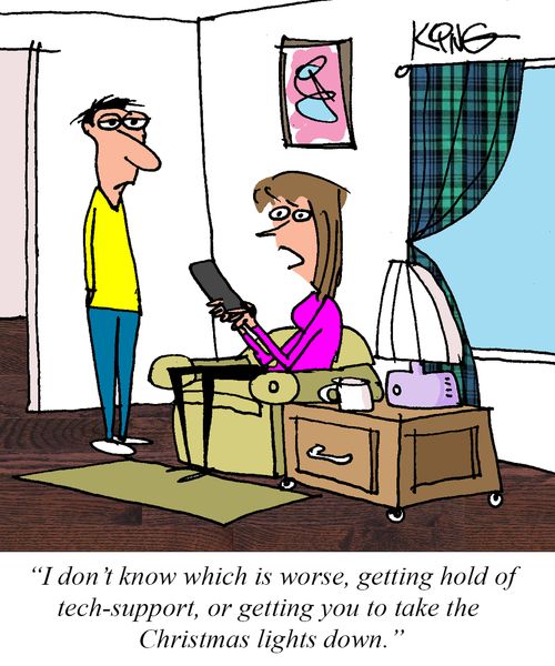 "I don't know which is worse, getting hold of tech-support or getting you to take the Christmas lights down."