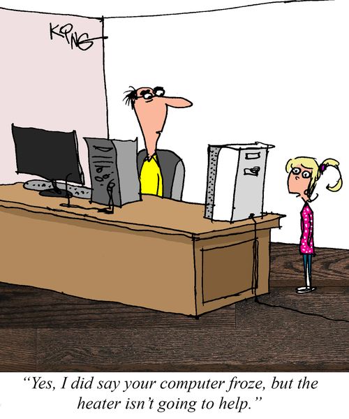 "Yes, I did say your computer froze, but the heater isn't going to help."