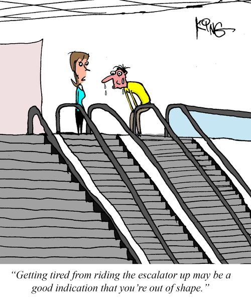 "Getting tired from riding the escalator up may be a good indication that you're out of shape."