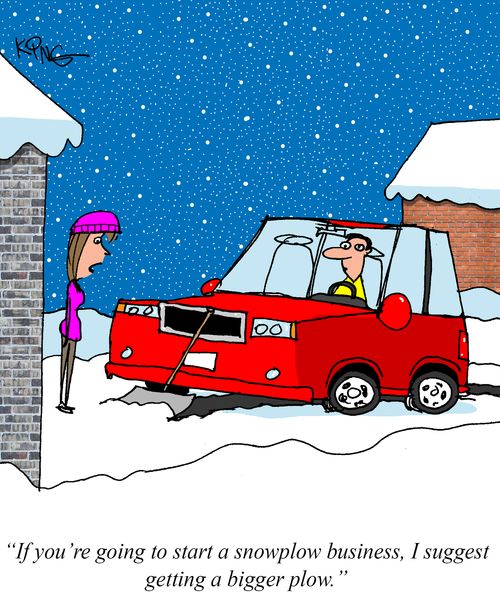 "If you're going to start a snowplow business, I suggest getting a bigger plow."