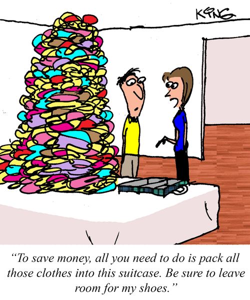 "To save money, all you need to do is pack all those clothes into this suitcase. Be sure to leave room for my shoes."