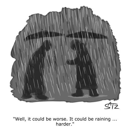 "Well, it could be worse. It could be raining... harder."