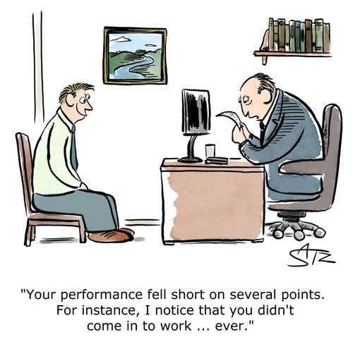 "Your performance fell short on several points. For instance, I notice that you didn't come in to work... ever."