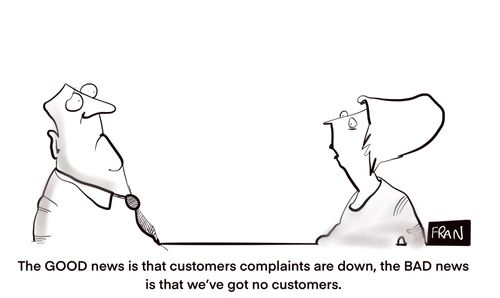 "The GOOD news is that customers complaints are down, the BAD news is that we've got no customers."