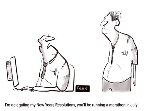 "I'm delegating my New Years Resolutions, you'll be running a marathon in July!"